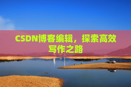 CSDN博客编辑,探索高效写作之路