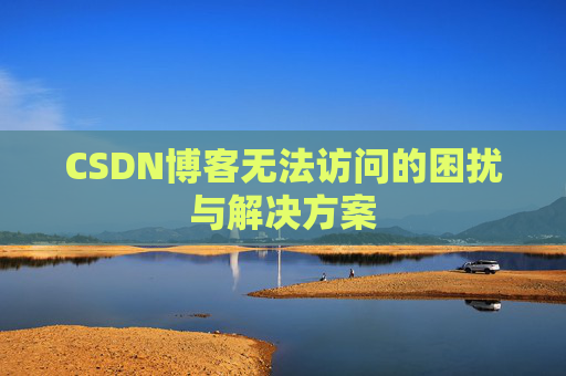 CSDN博客无法访问的困扰与解决方案